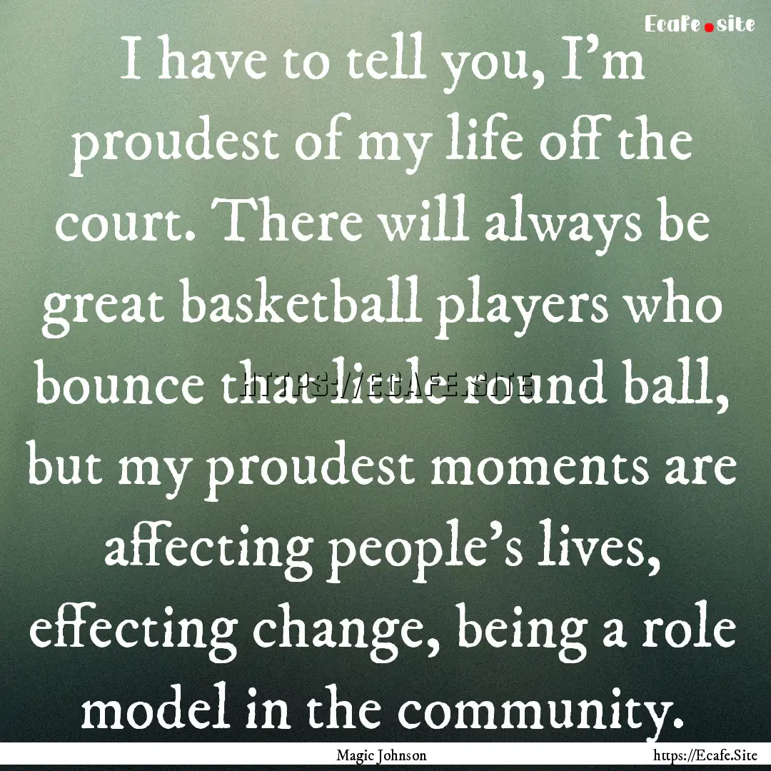 I have to tell you, I'm proudest of my life.... : Quote by Magic Johnson