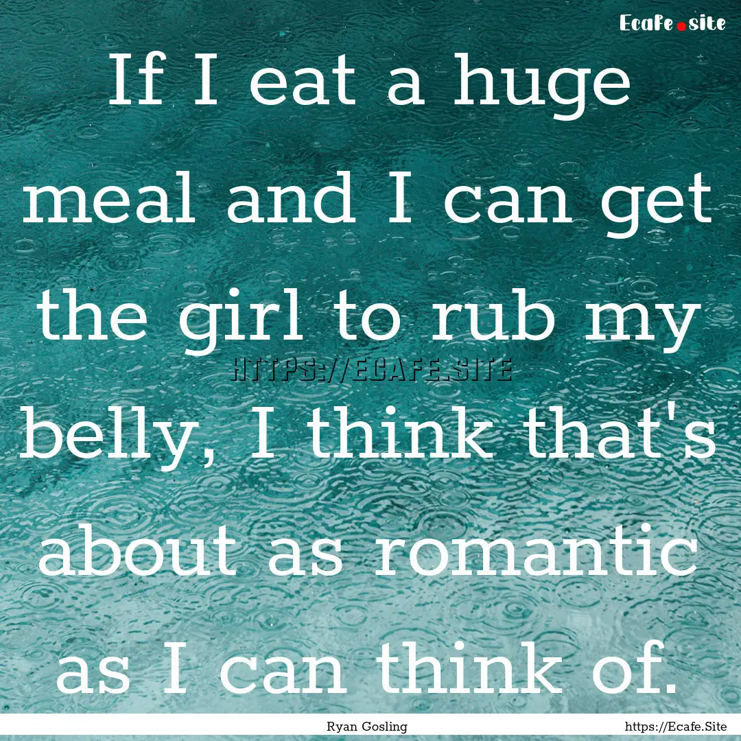 If I eat a huge meal and I can get the girl.... : Quote by Ryan Gosling