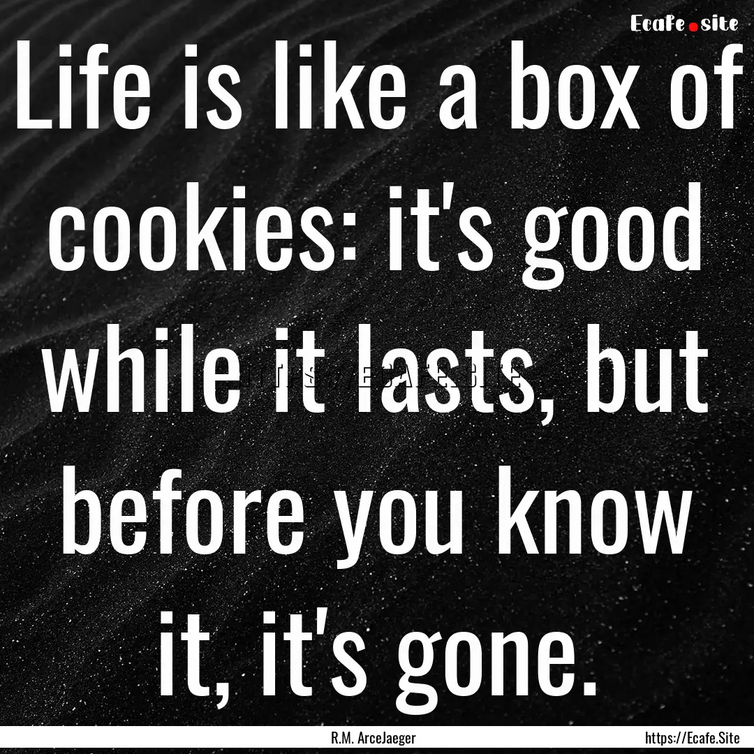 Life is like a box of cookies: it's good.... : Quote by R.M. ArceJaeger