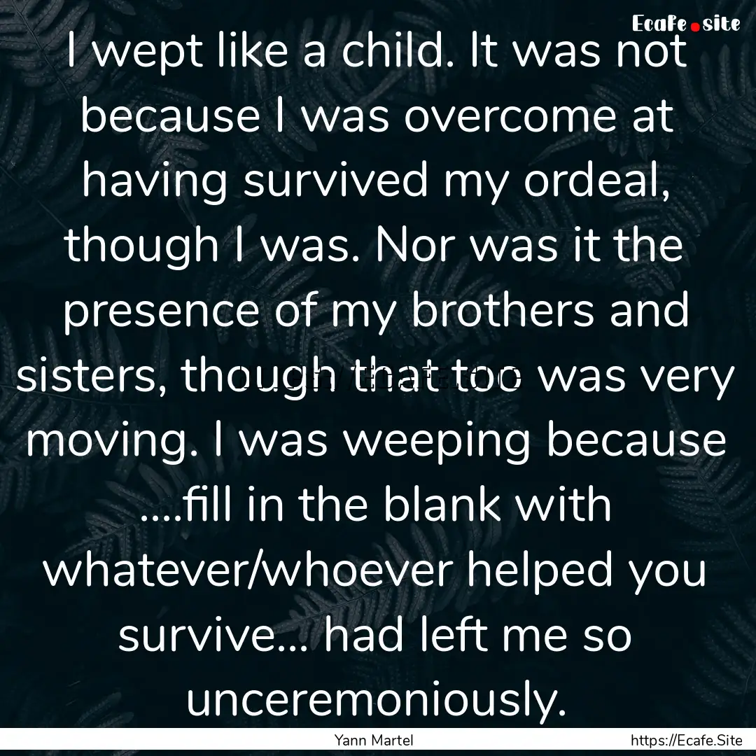 I wept like a child. It was not because I.... : Quote by Yann Martel