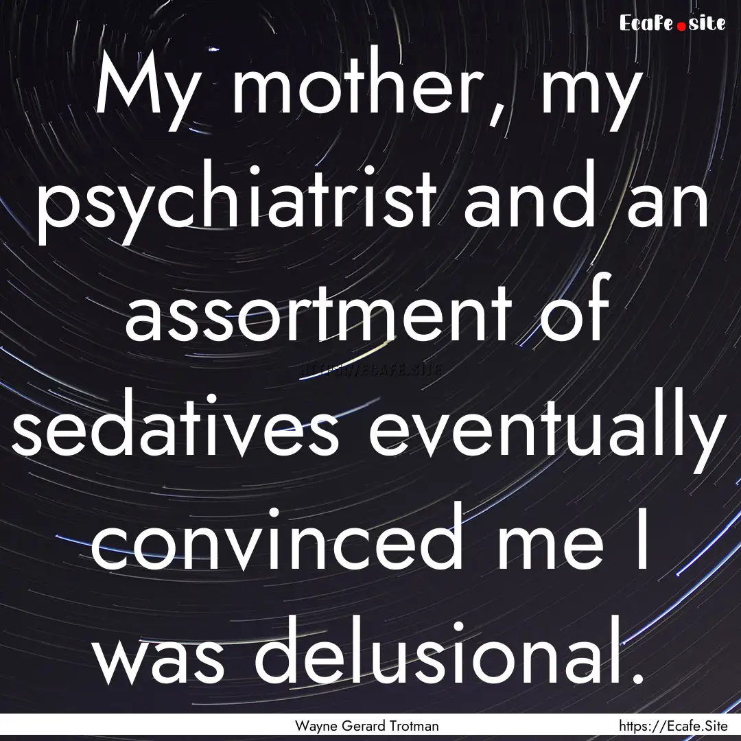 My mother, my psychiatrist and an assortment.... : Quote by Wayne Gerard Trotman