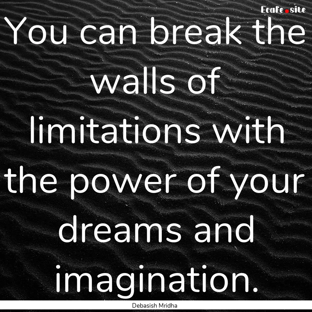 You can break the walls of limitations with.... : Quote by Debasish Mridha