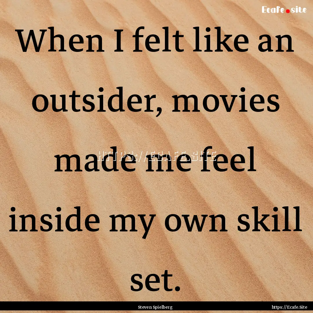 When I felt like an outsider, movies made.... : Quote by Steven Spielberg