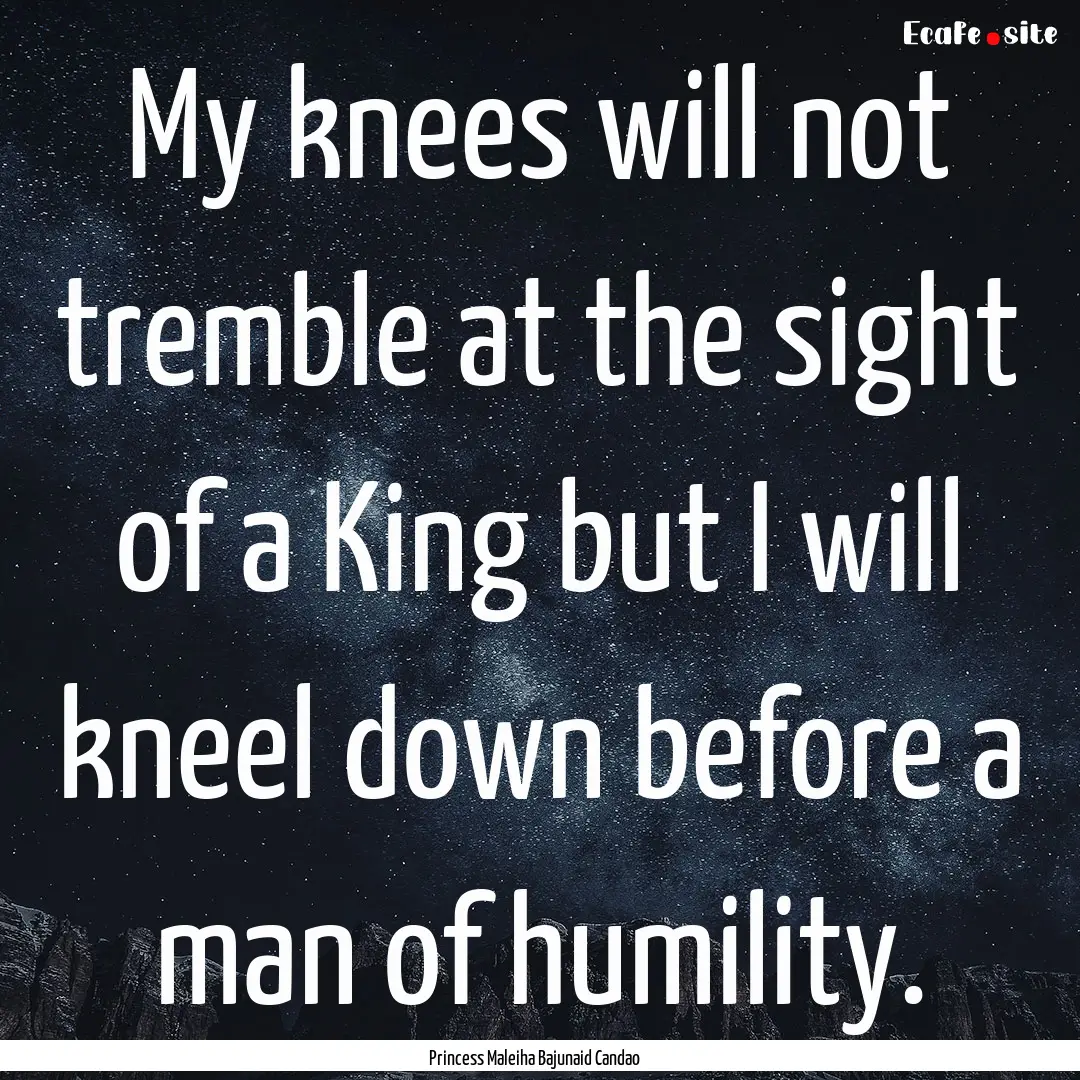 My knees will not tremble at the sight of.... : Quote by Princess Maleiha Bajunaid Candao