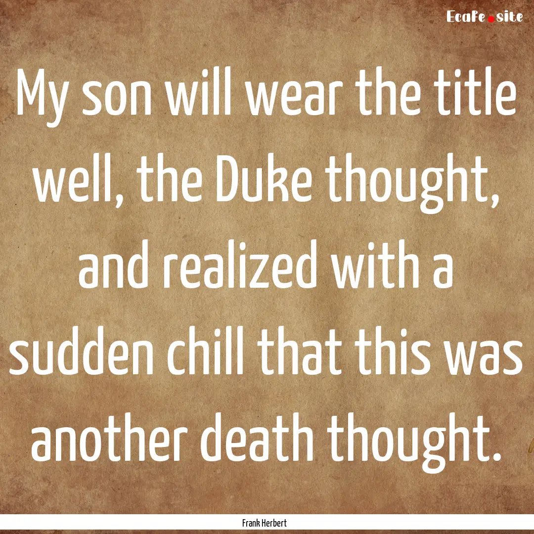 My son will wear the title well, the Duke.... : Quote by Frank Herbert