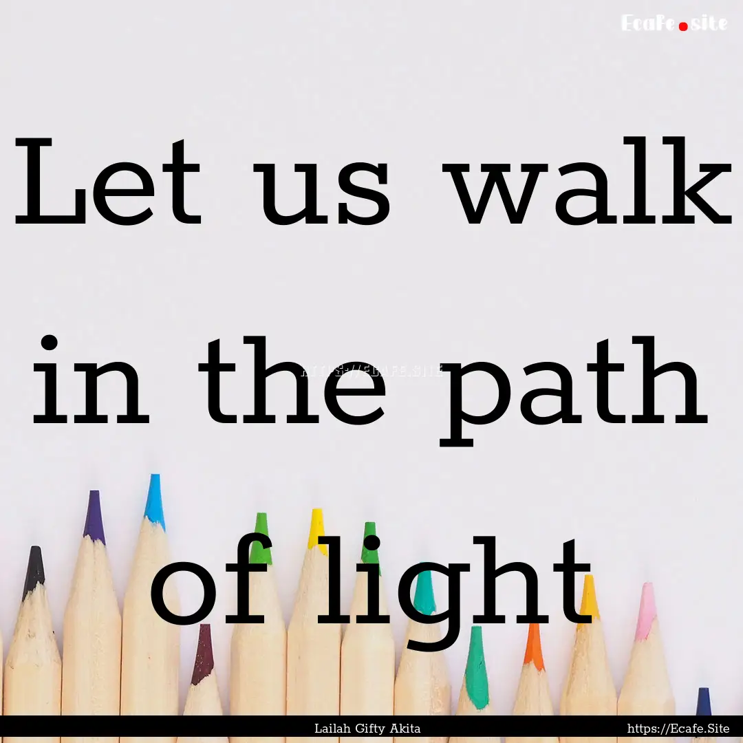 Let us walk in the path of light : Quote by Lailah Gifty Akita