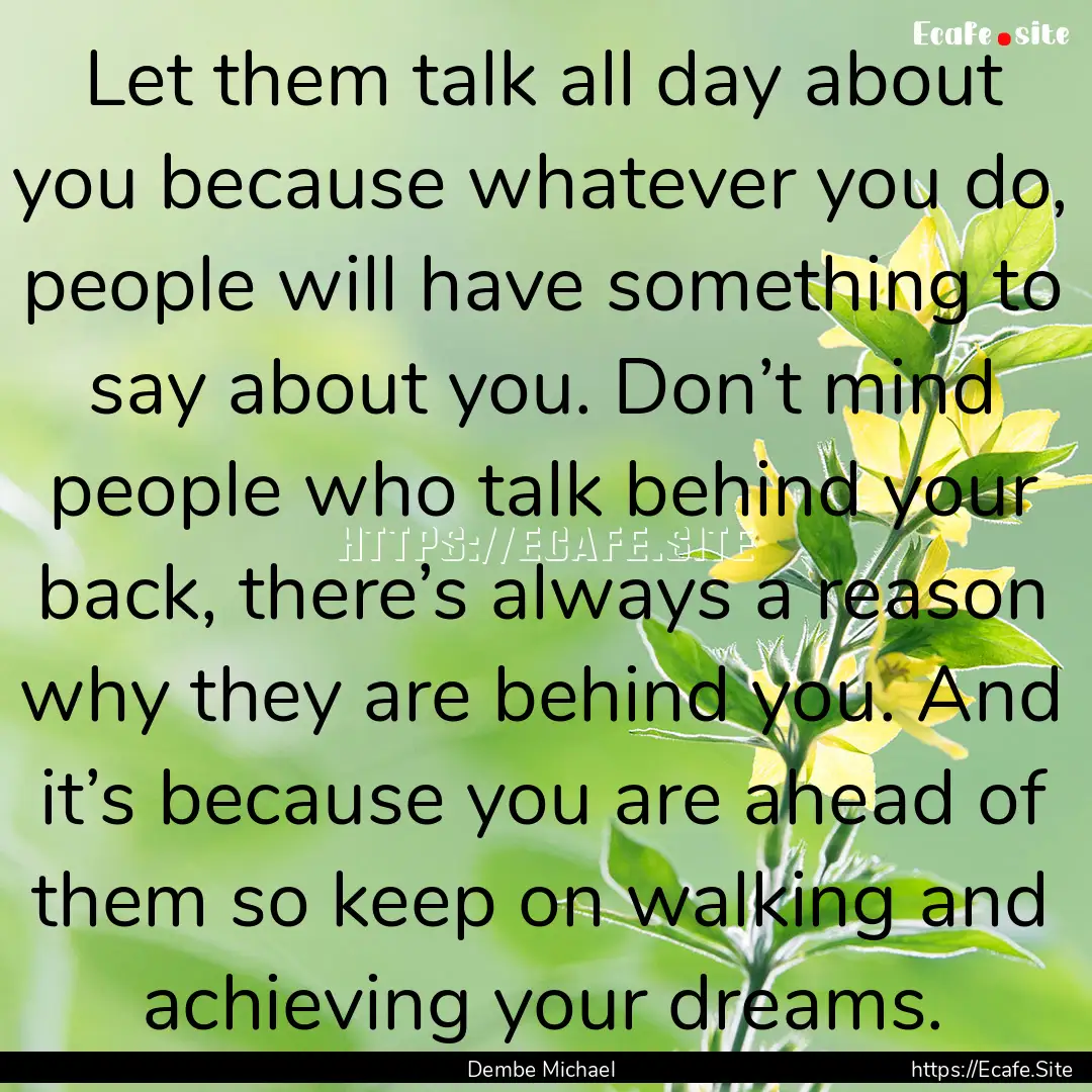 Let them talk all day about you because whatever.... : Quote by Dembe Michael