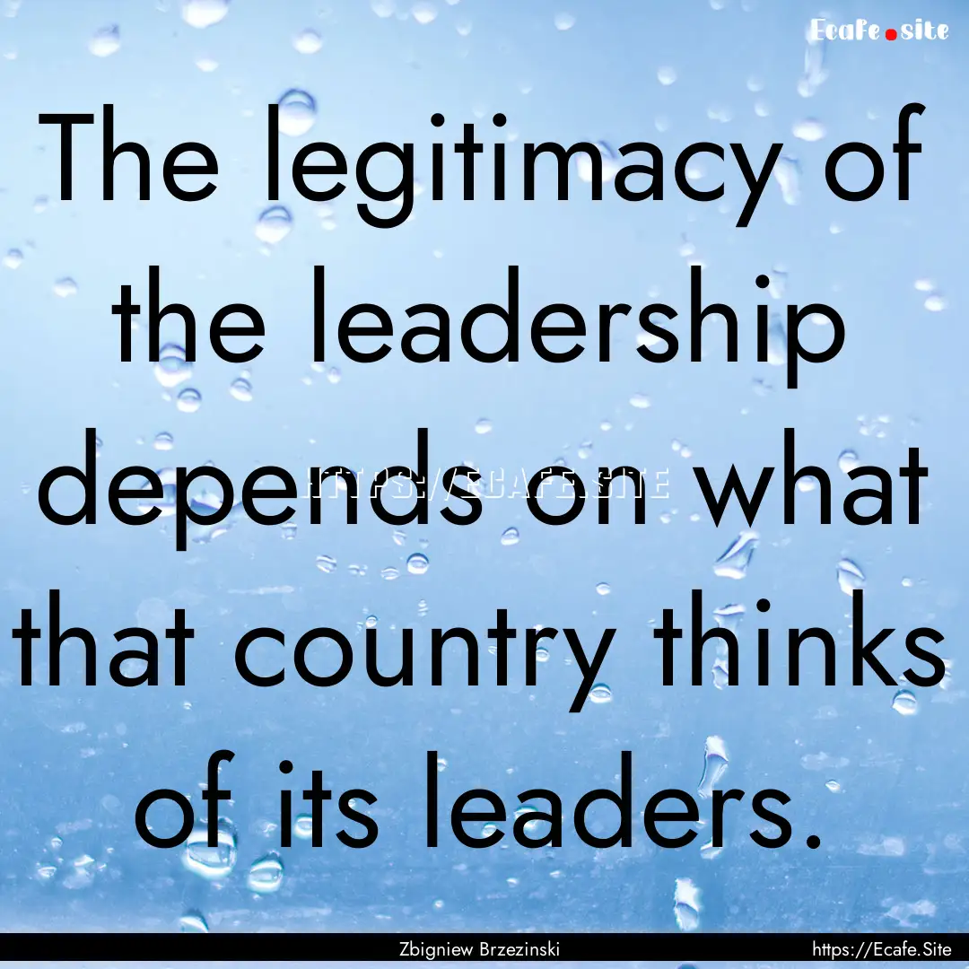 The legitimacy of the leadership depends.... : Quote by Zbigniew Brzezinski