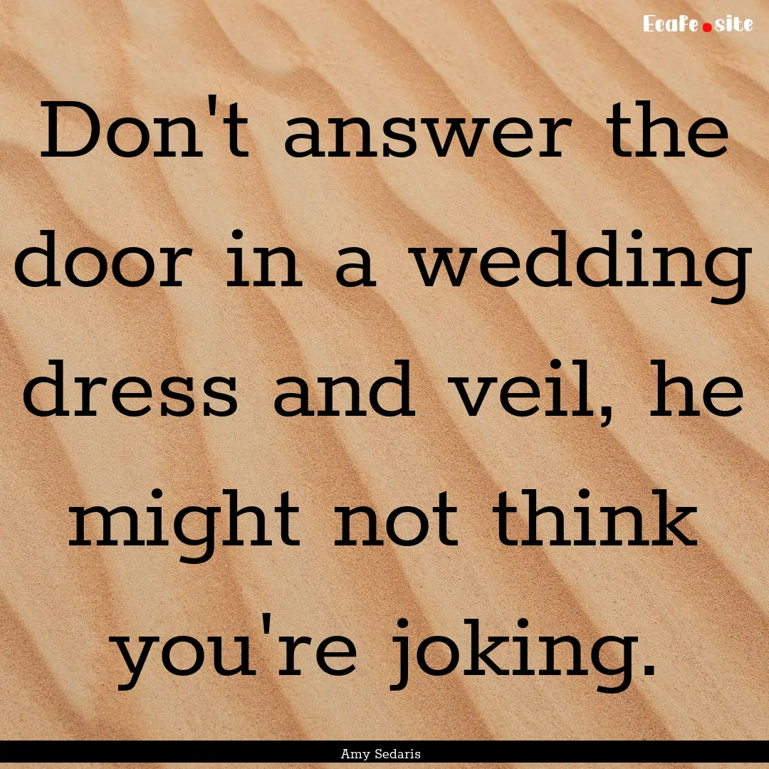 Don't answer the door in a wedding dress.... : Quote by Amy Sedaris