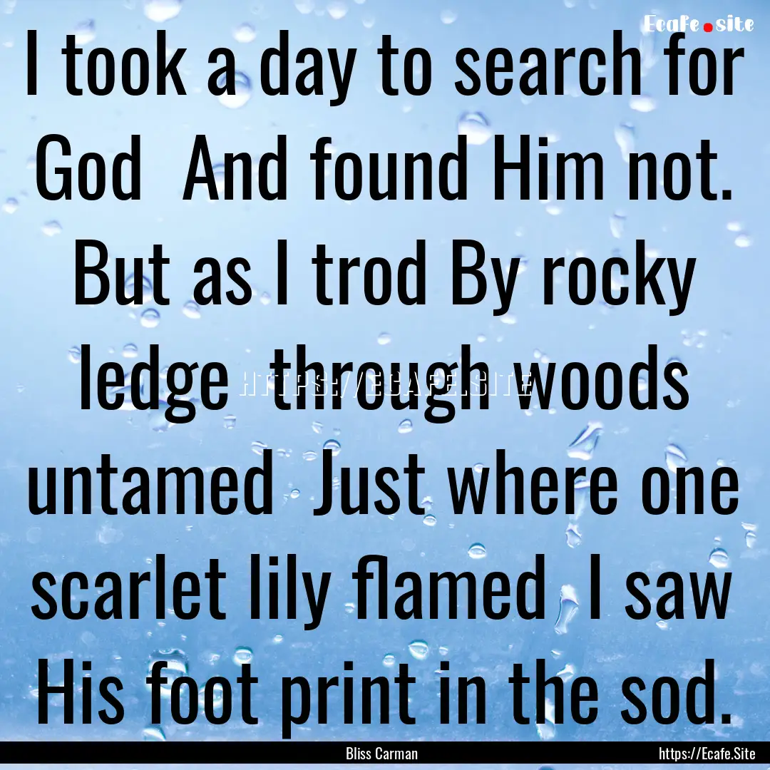 I took a day to search for God And found.... : Quote by Bliss Carman