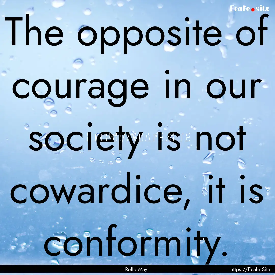 The opposite of courage in our society is.... : Quote by Rollo May