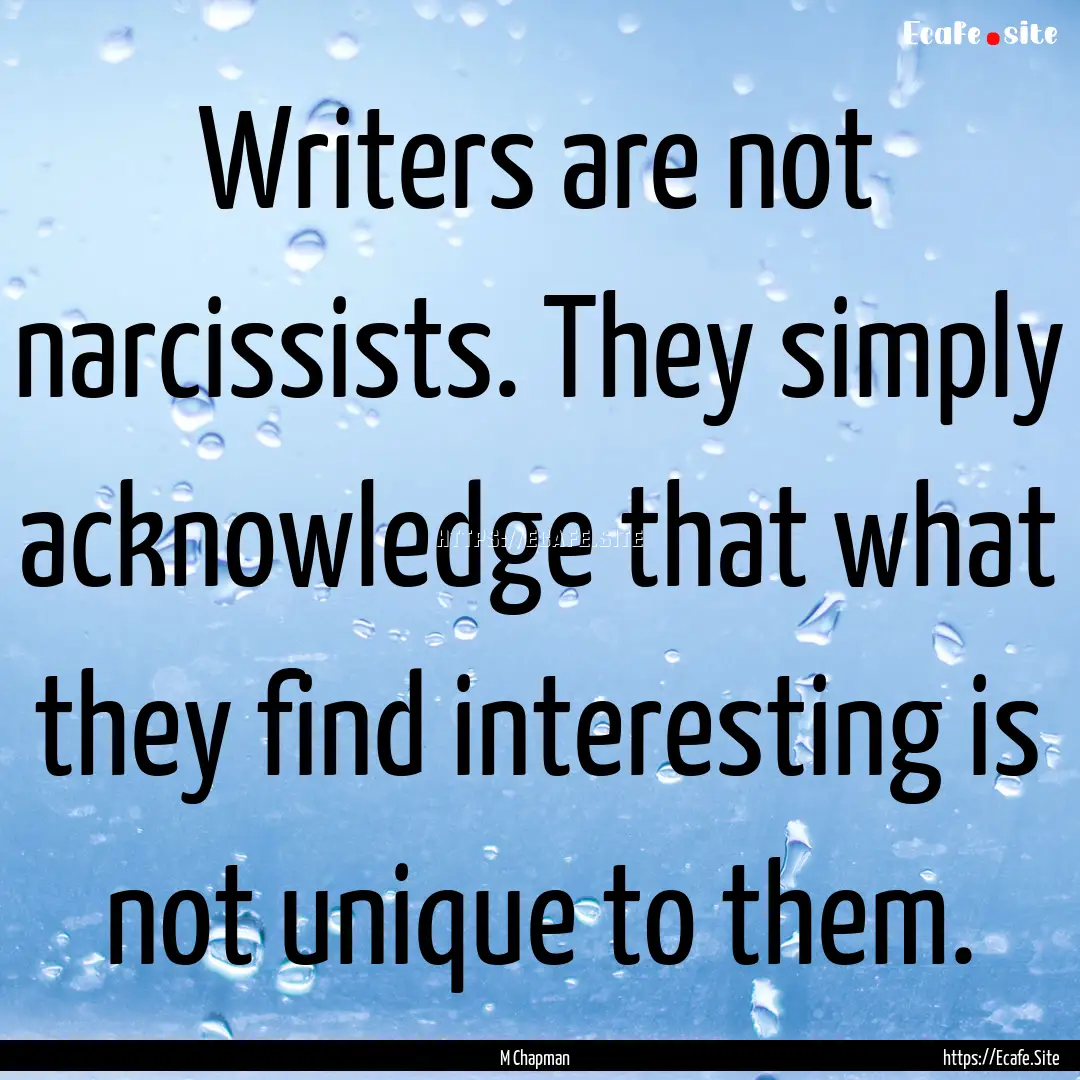 Writers are not narcissists. They simply.... : Quote by M Chapman