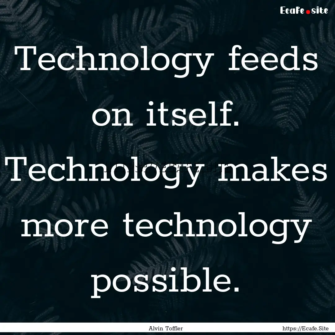 Technology feeds on itself. Technology makes.... : Quote by Alvin Toffler