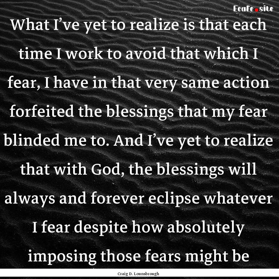 What I’ve yet to realize is that each time.... : Quote by Craig D. Lounsbrough