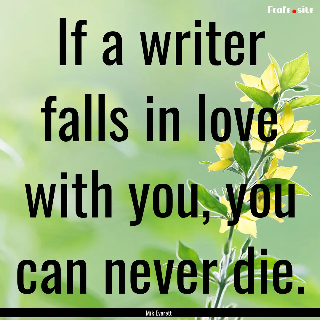 If a writer falls in love with you, you can.... : Quote by Mik Everett