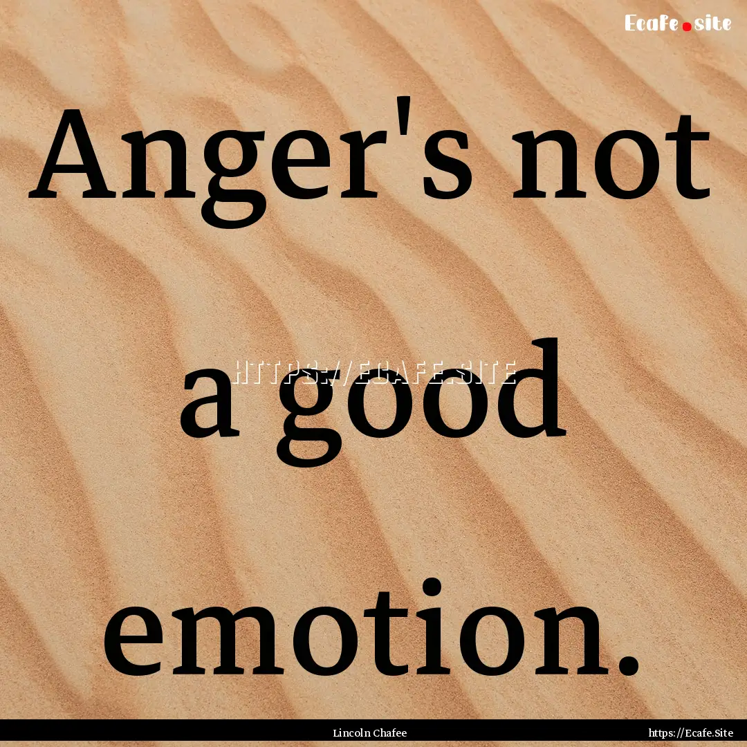 Anger's not a good emotion. : Quote by Lincoln Chafee