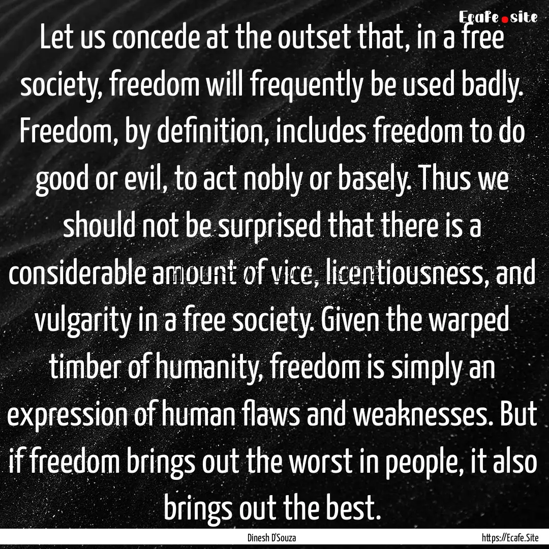 Let us concede at the outset that, in a free.... : Quote by Dinesh D'Souza