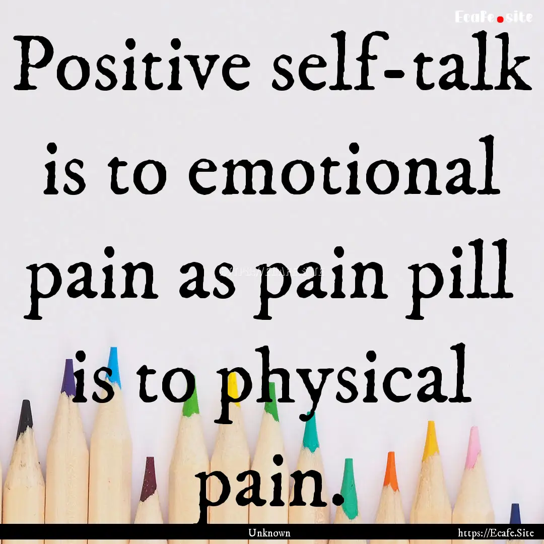 Positive self-talk is to emotional pain as.... : Quote by Unknown