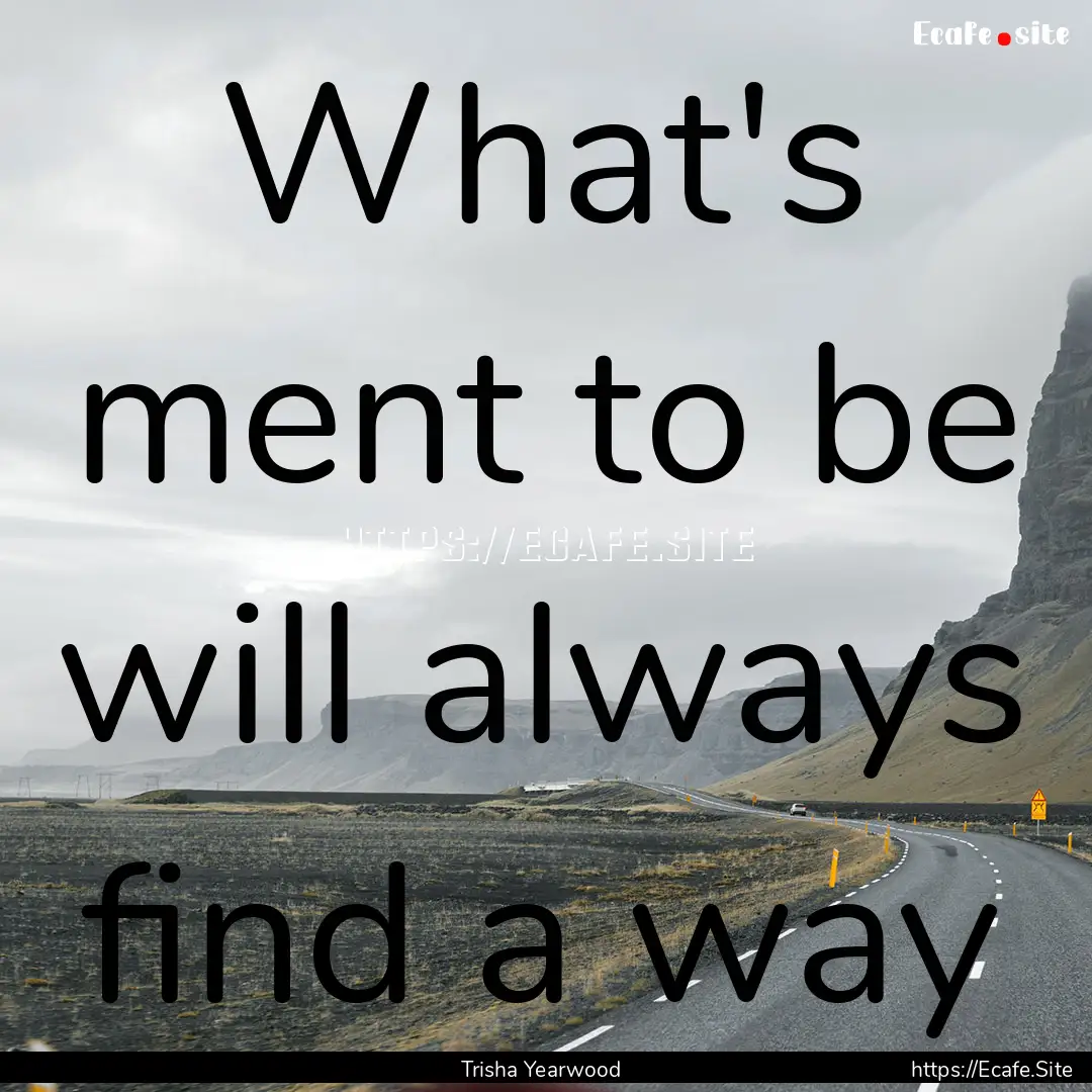 What's ment to be will always find a way : Quote by Trisha Yearwood