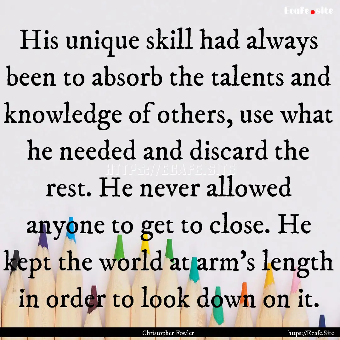 His unique skill had always been to absorb.... : Quote by Christopher Fowler