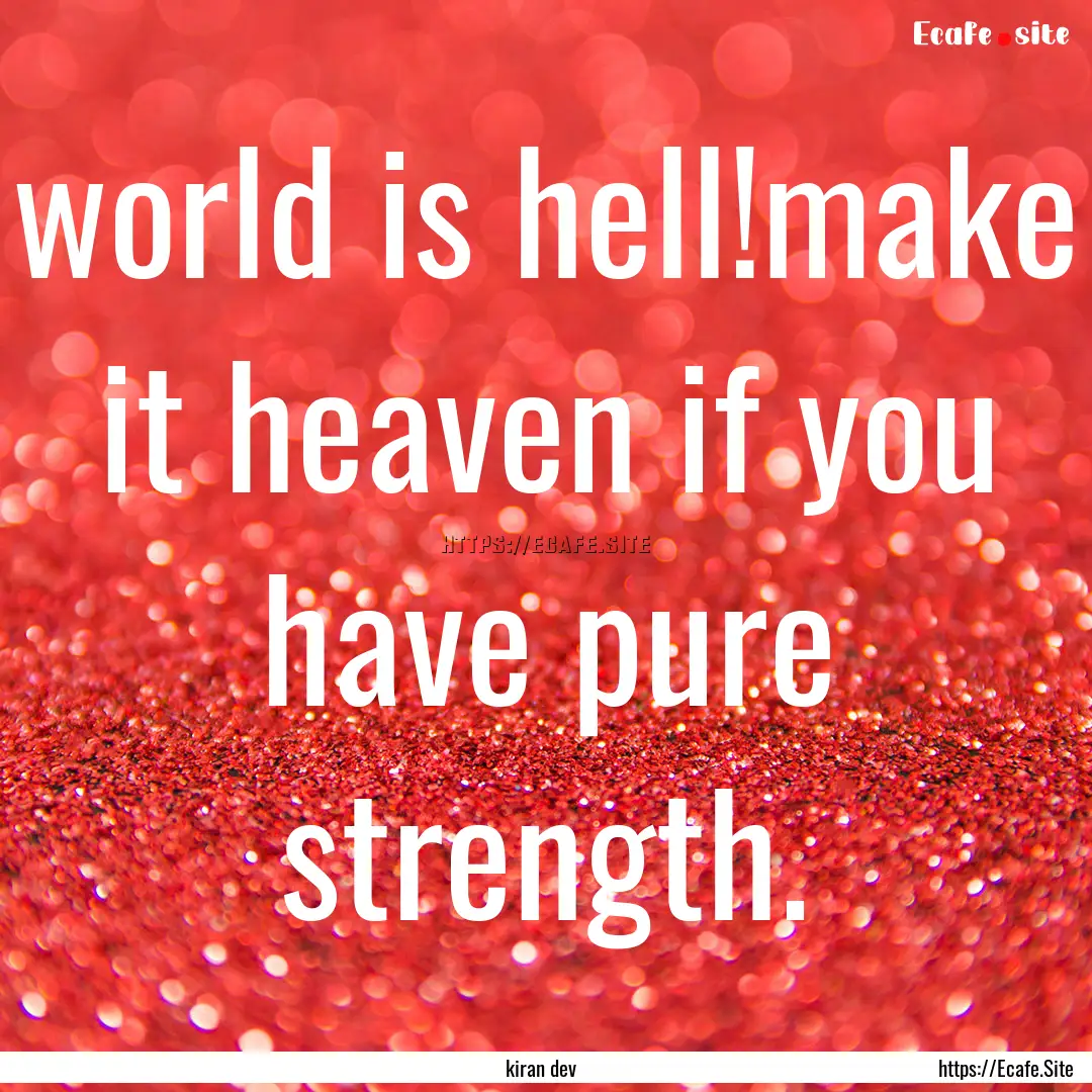 world is hell!make it heaven if you have.... : Quote by kiran dev