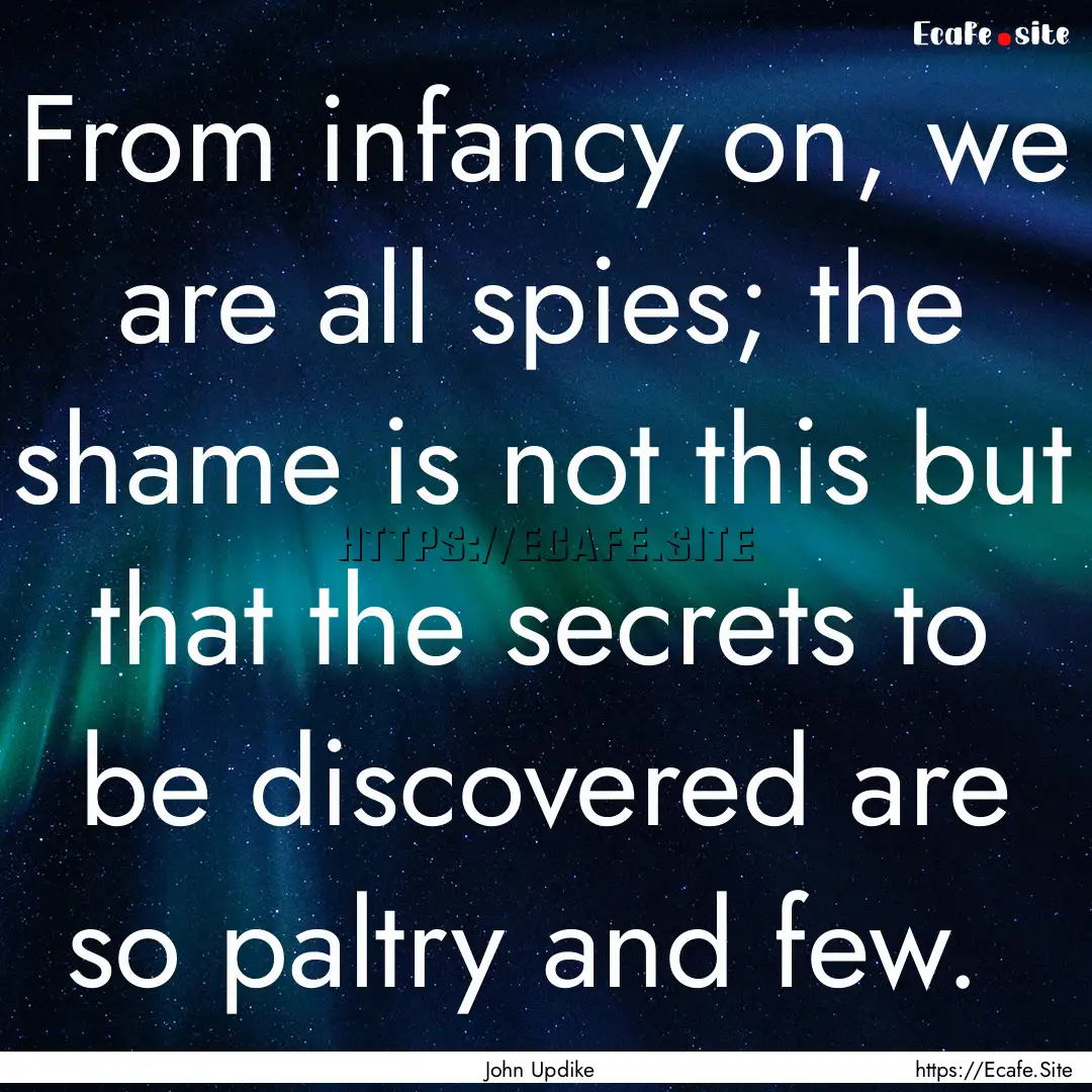 From infancy on, we are all spies; the shame.... : Quote by John Updike