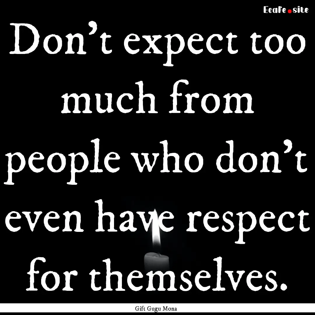 Don't expect too much from people who don't.... : Quote by Gift Gugu Mona