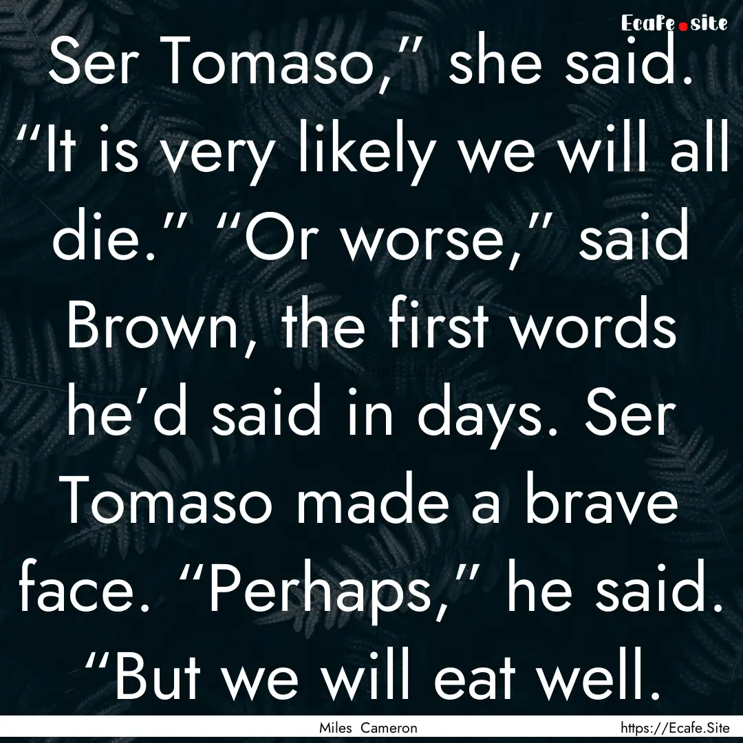 Ser Tomaso,” she said. “It is very likely.... : Quote by Miles Cameron