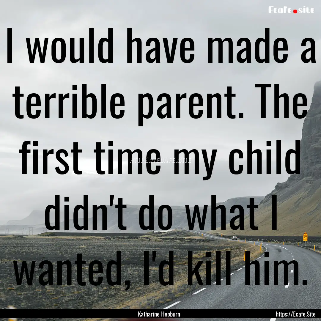 I would have made a terrible parent. The.... : Quote by Katharine Hepburn