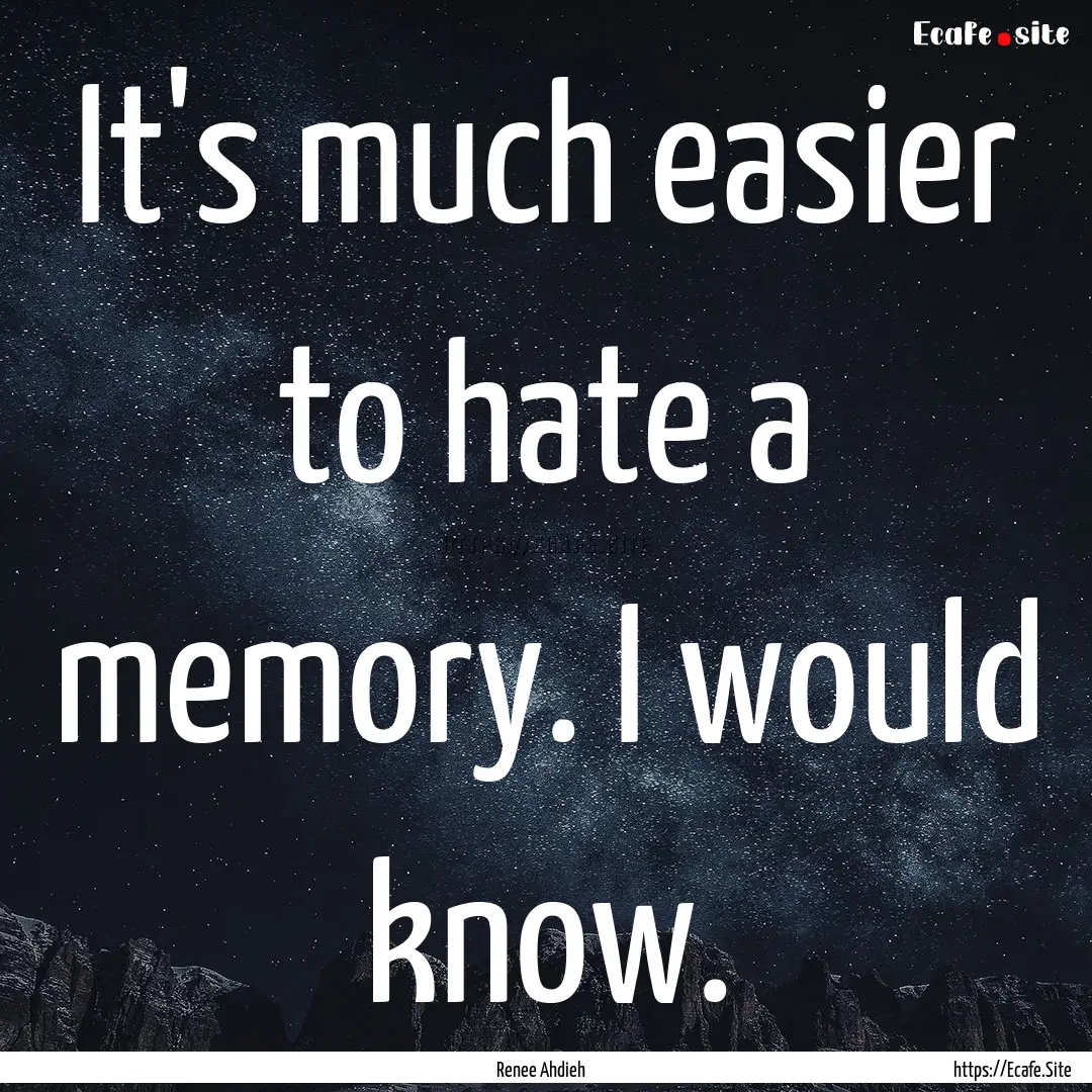 It's much easier to hate a memory. I would.... : Quote by Renee Ahdieh