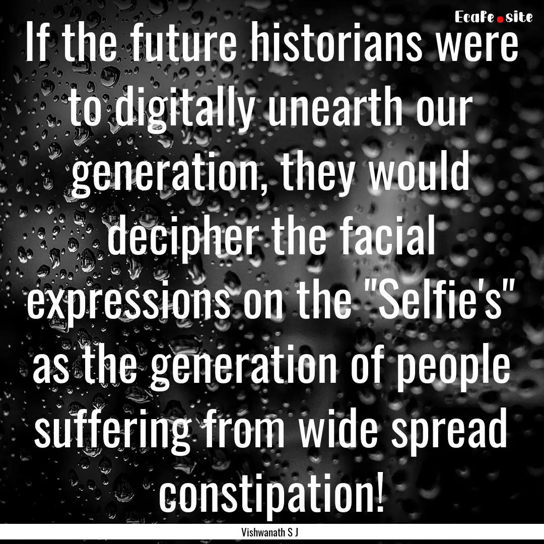 If the future historians were to digitally.... : Quote by Vishwanath S J