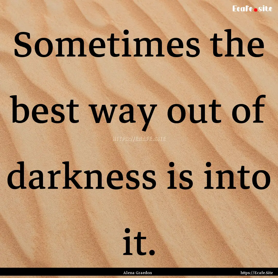 Sometimes the best way out of darkness is.... : Quote by Alena Graedon