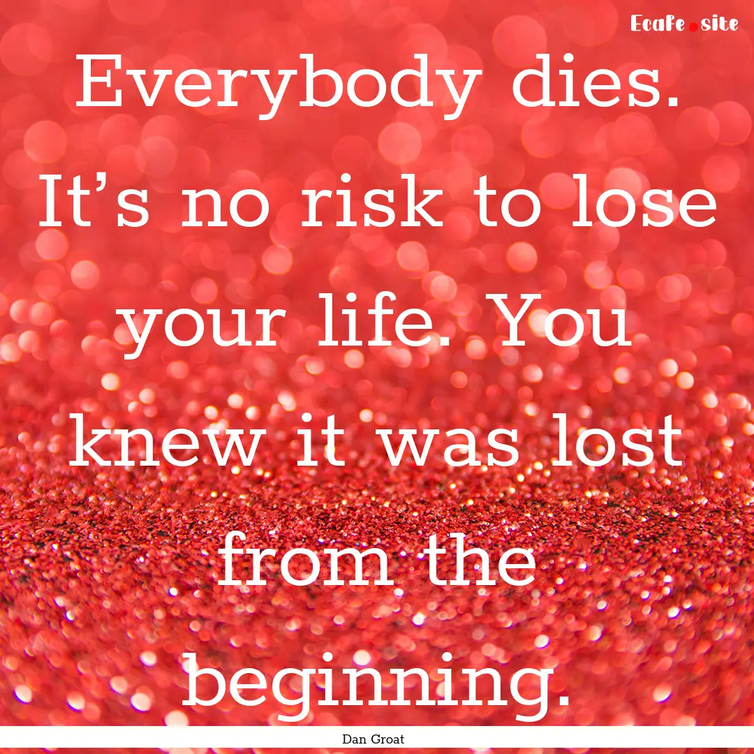 Everybody dies. It’s no risk to lose your.... : Quote by Dan Groat