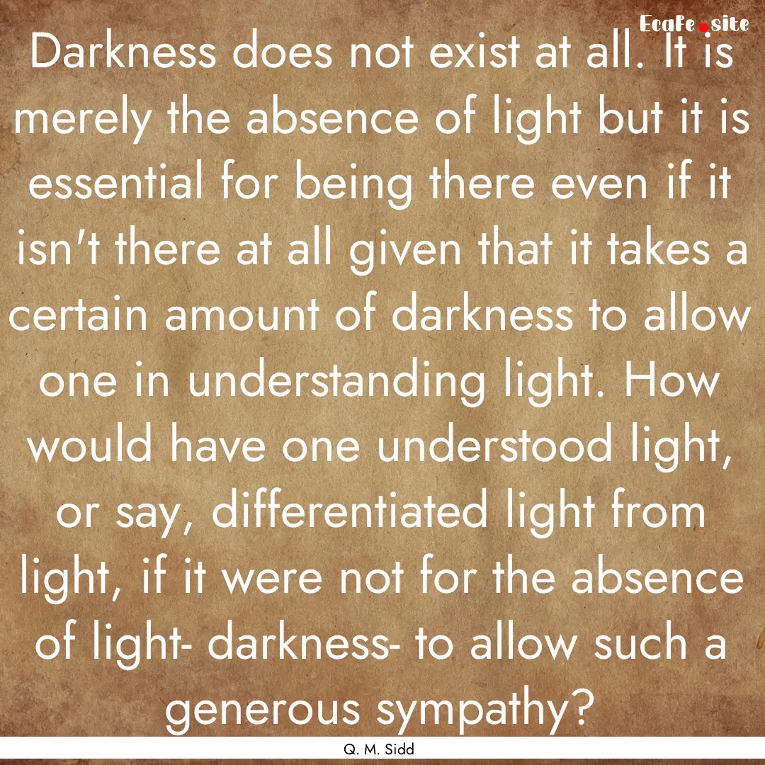 Darkness does not exist at all. It is merely.... : Quote by Q. M. Sidd