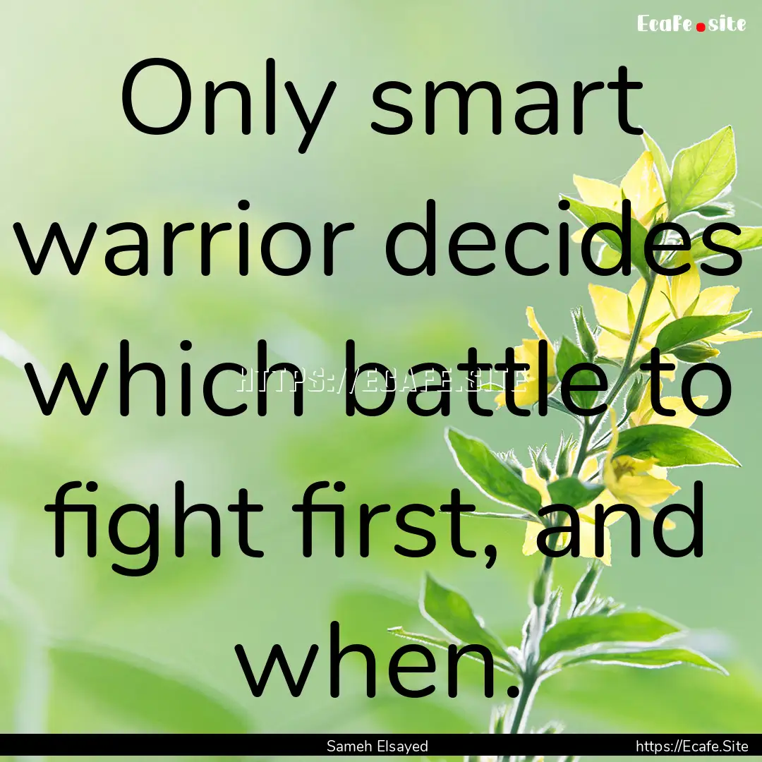 Only smart warrior decides which battle to.... : Quote by Sameh Elsayed