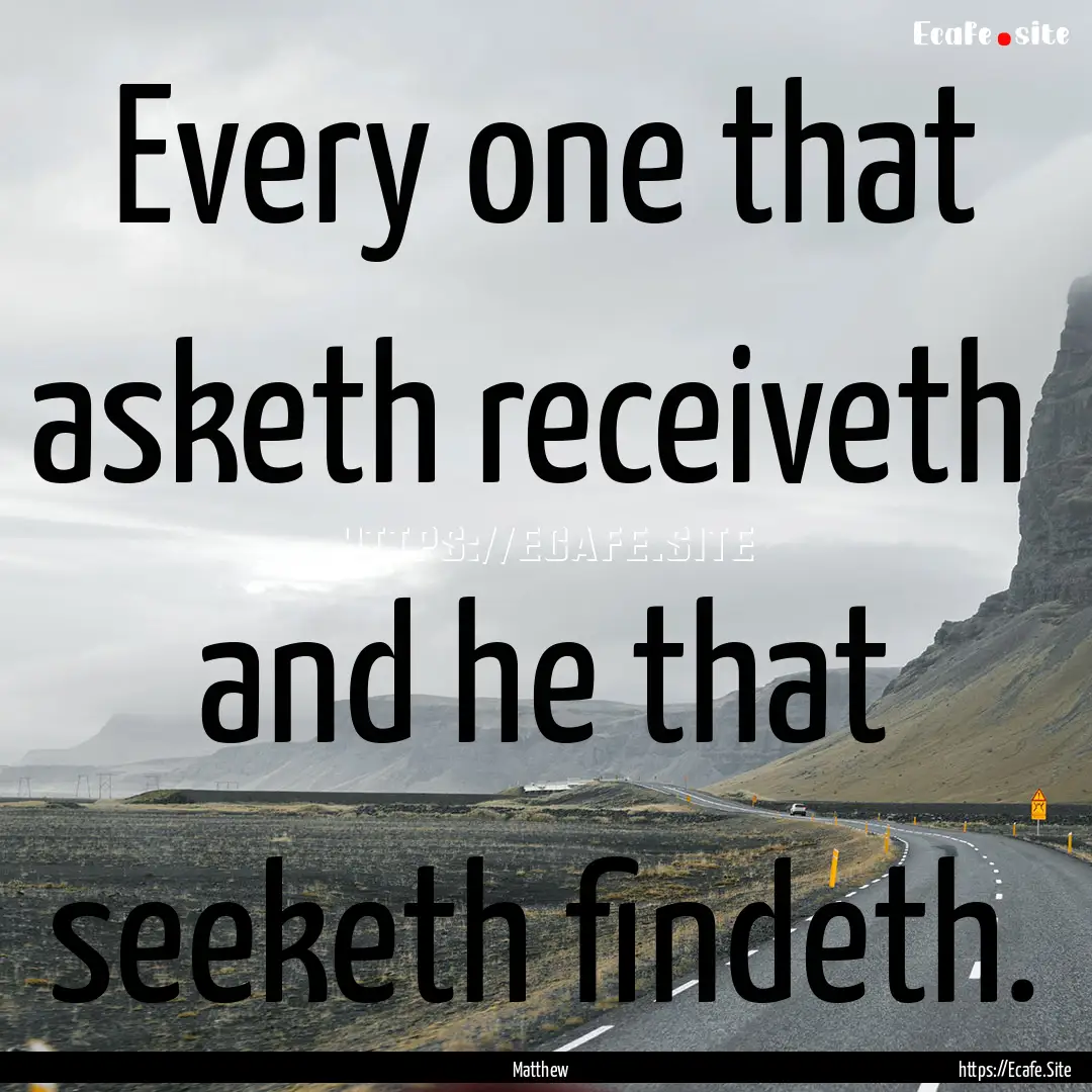 Every one that asketh receiveth and he that.... : Quote by Matthew