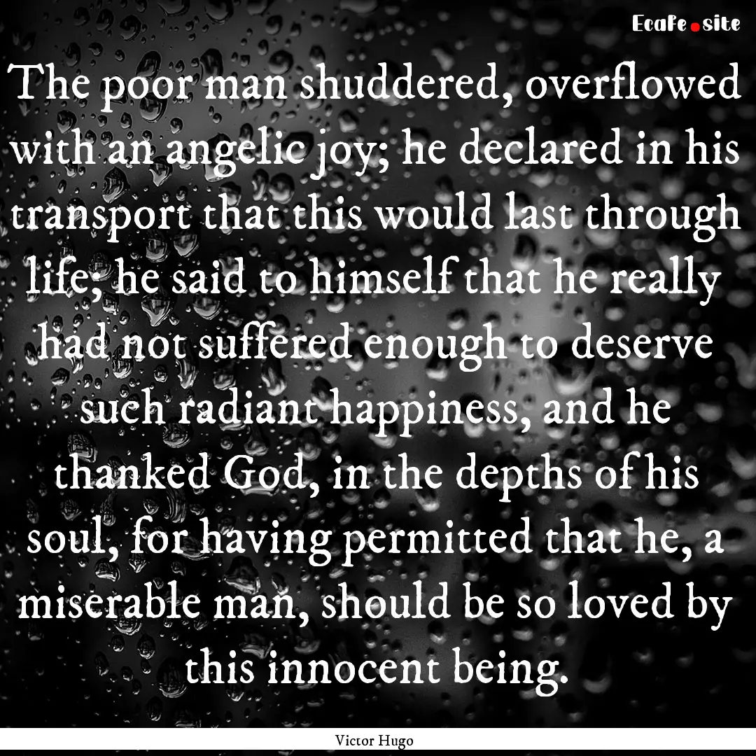 The poor man shuddered, overflowed with an.... : Quote by Victor Hugo