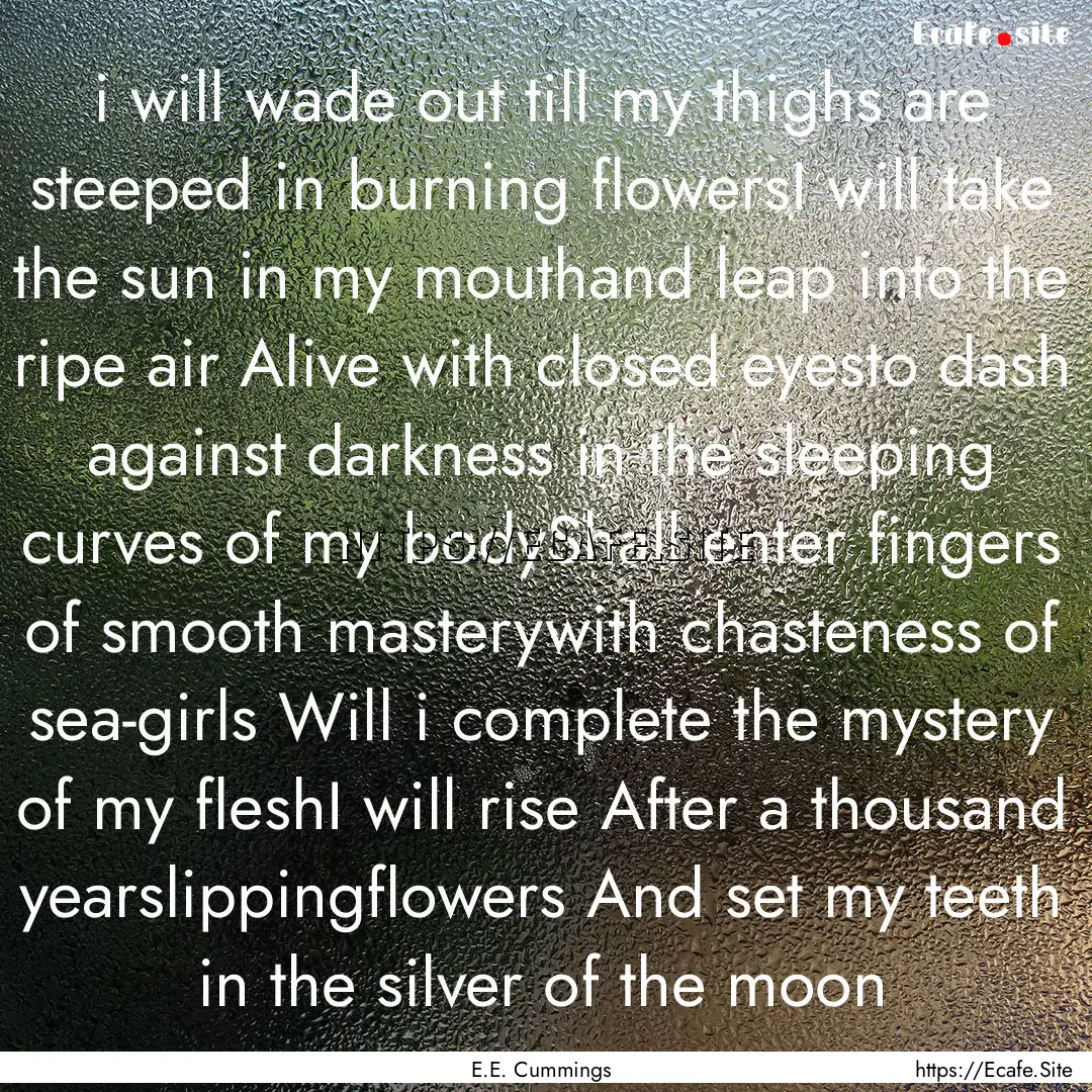 i will wade out till my thighs are steeped.... : Quote by E.E. Cummings