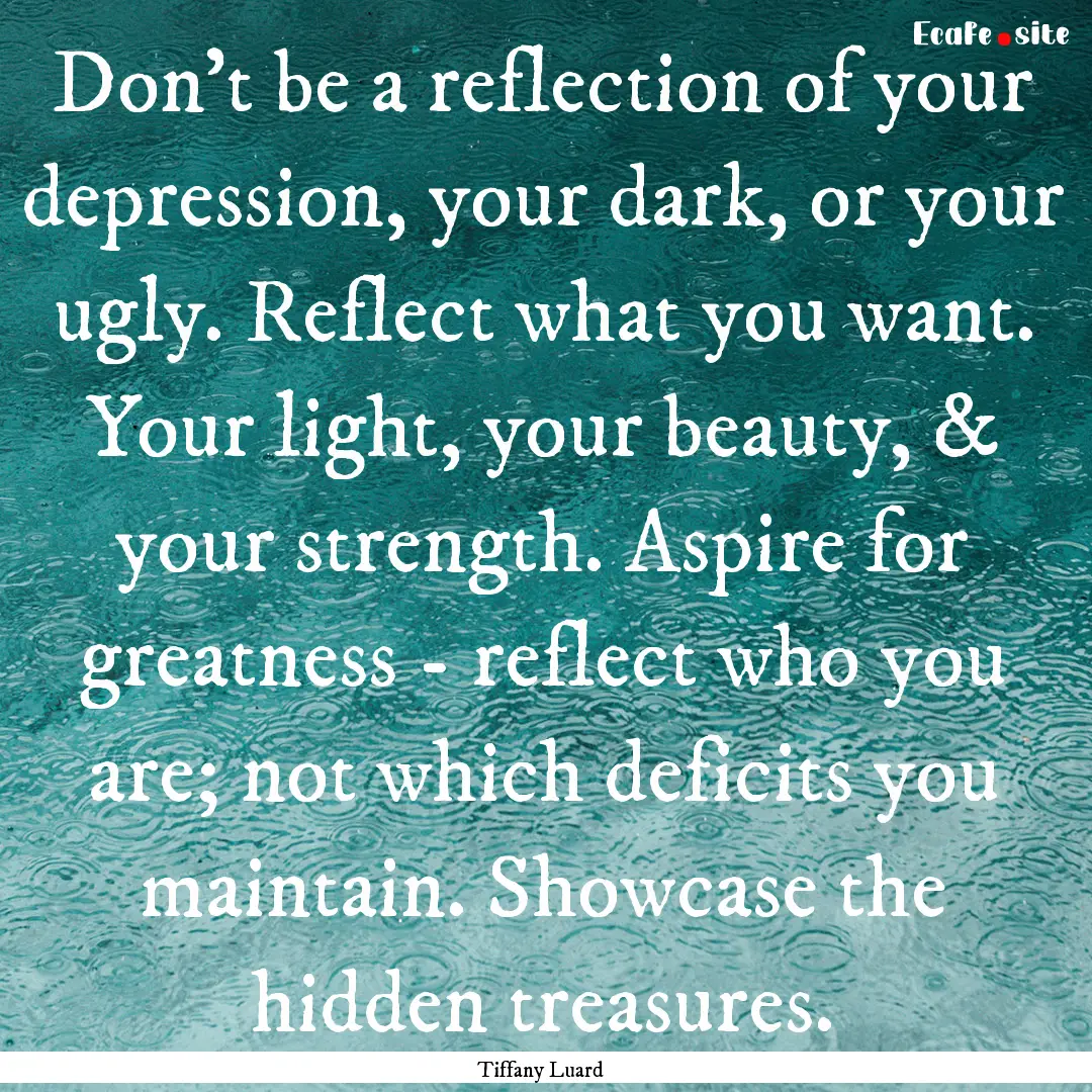 Don't be a reflection of your depression,.... : Quote by Tiffany Luard