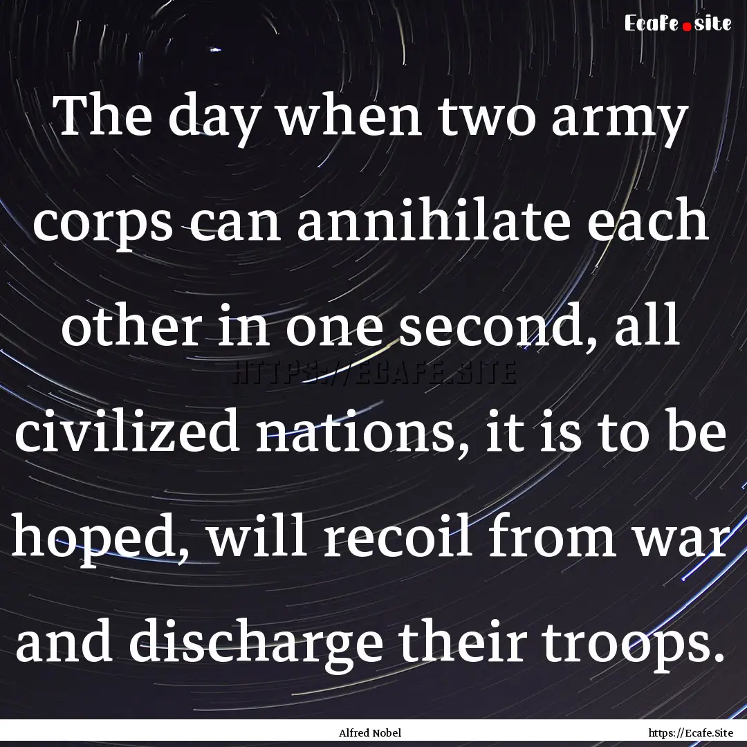 The day when two army corps can annihilate.... : Quote by Alfred Nobel