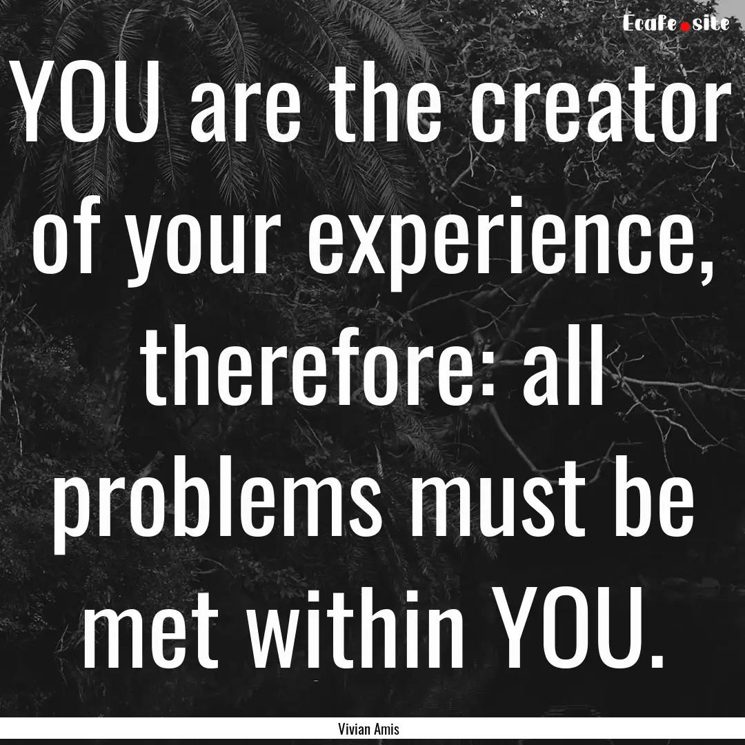 YOU are the creator of your experience, therefore:.... : Quote by Vivian Amis