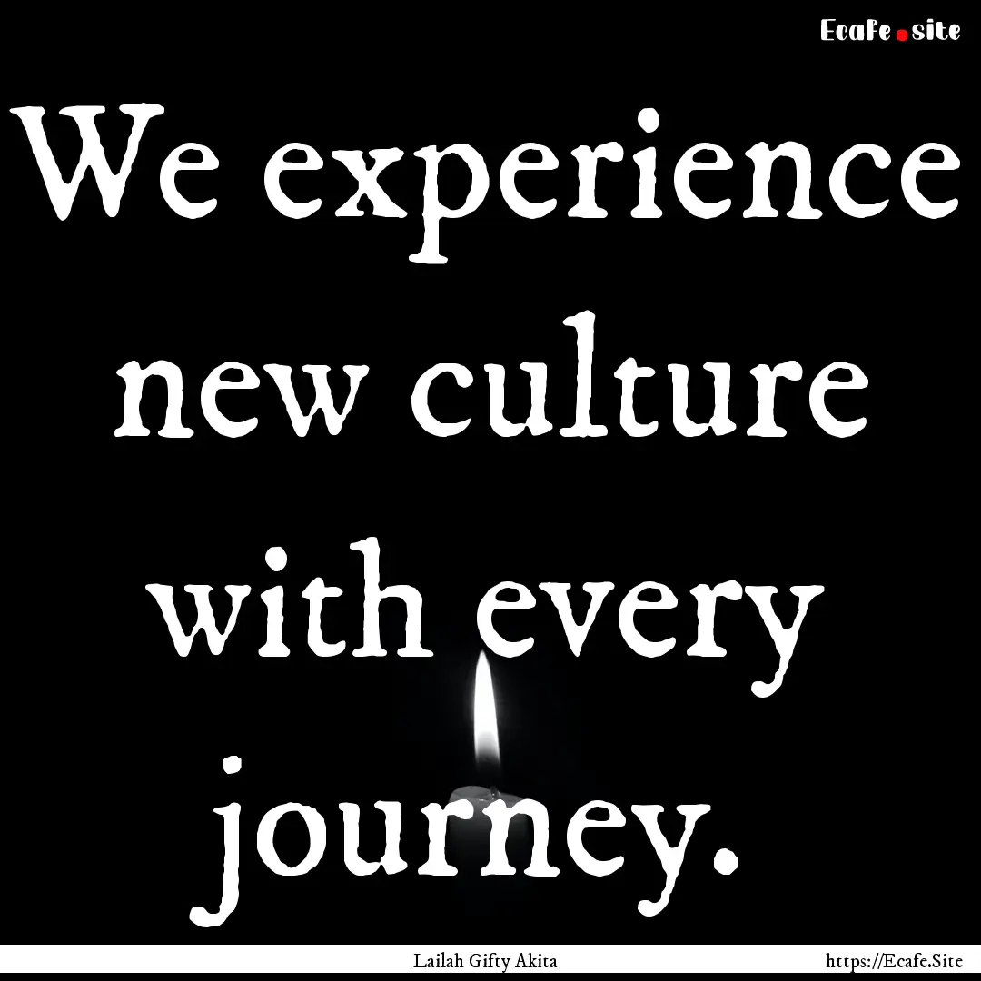 We experience new culture with every journey..... : Quote by Lailah Gifty Akita