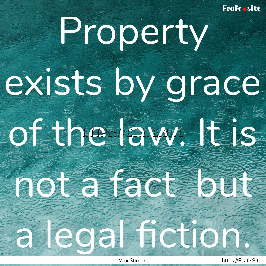 Property exists by grace of the law. It is.... : Quote by Max Stirner