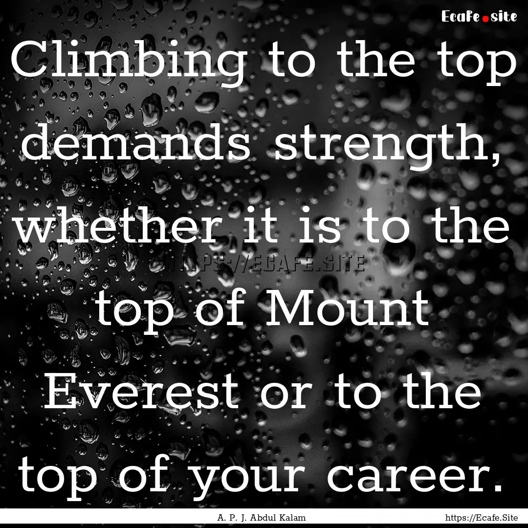 Climbing to the top demands strength, whether.... : Quote by A. P. J. Abdul Kalam