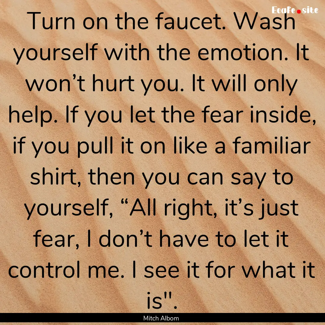 Turn on the faucet. Wash yourself with the.... : Quote by Mitch Albom