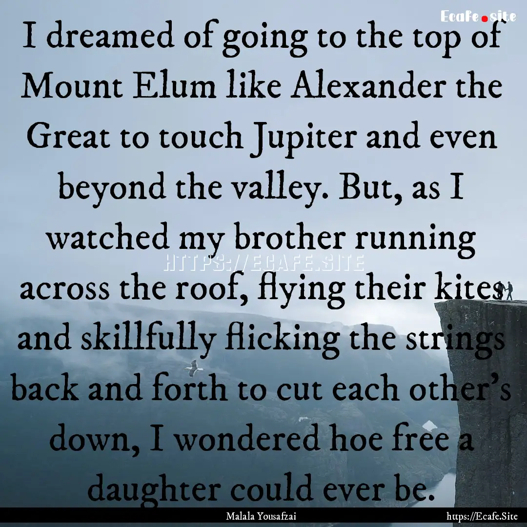 I dreamed of going to the top of Mount Elum.... : Quote by Malala Yousafzai