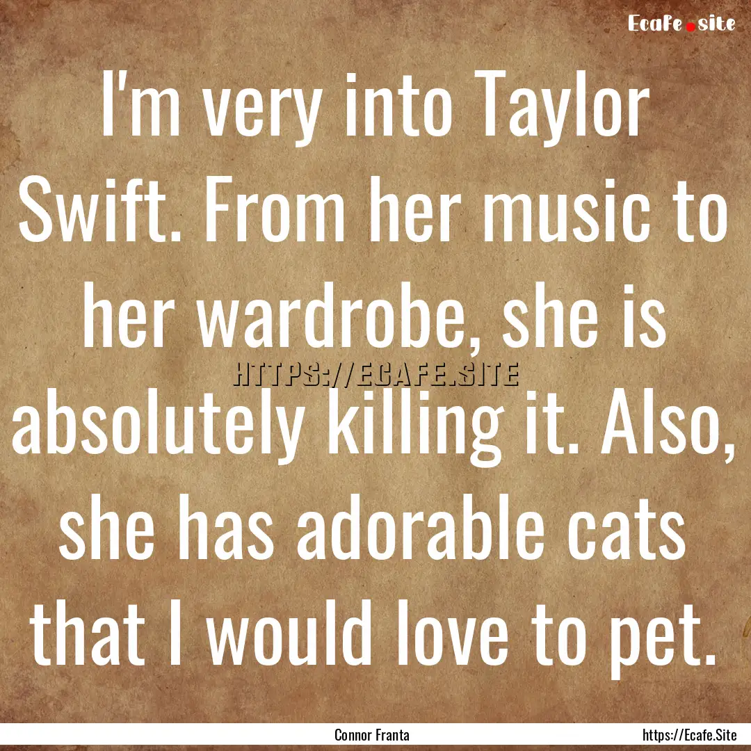 I'm very into Taylor Swift. From her music.... : Quote by Connor Franta