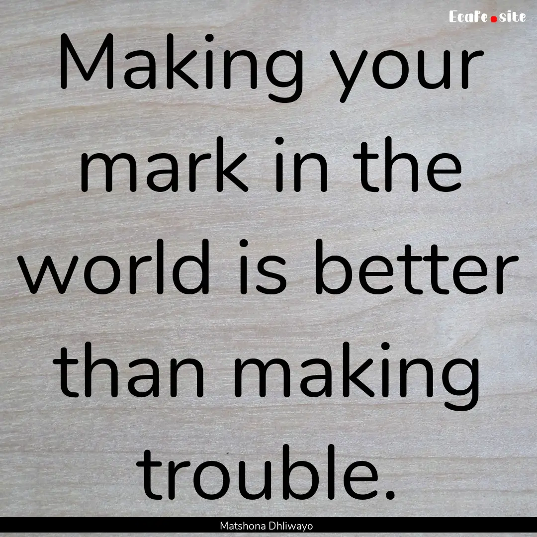 Making your mark in the world is better than.... : Quote by Matshona Dhliwayo