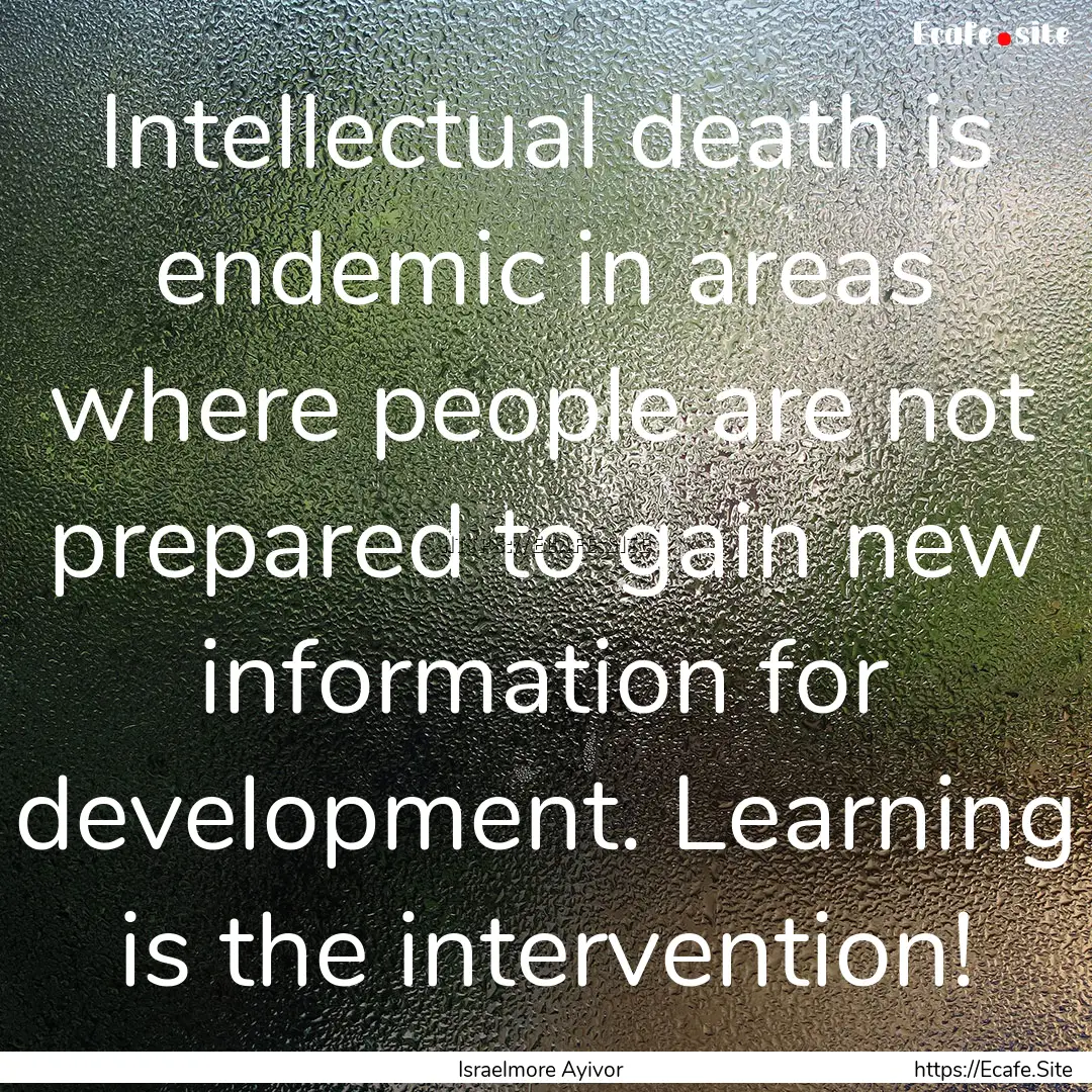 Intellectual death is endemic in areas where.... : Quote by Israelmore Ayivor