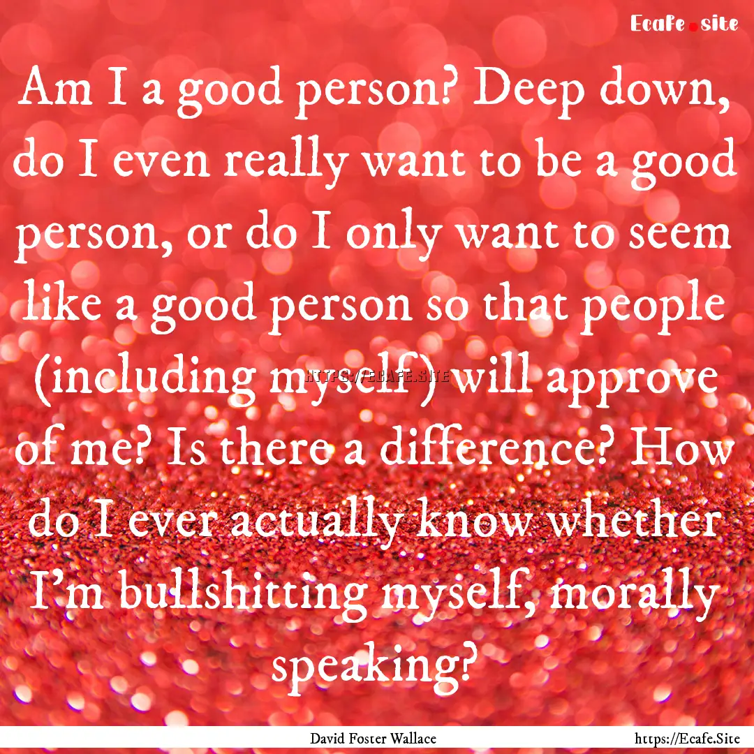 Am I a good person? Deep down, do I even.... : Quote by David Foster Wallace